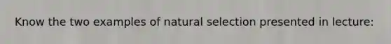 Know the two examples of natural selection presented in lecture: