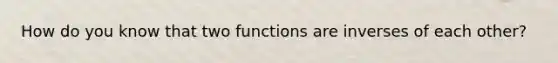 How do you know that two functions are inverses of each other?