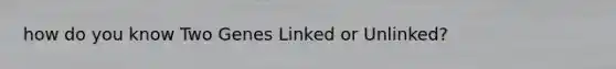 how do you know Two Genes Linked or Unlinked?