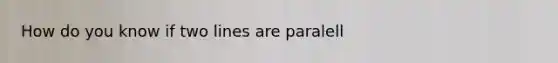 How do you know if two lines are paralell