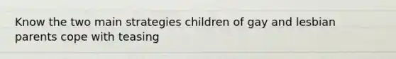 Know the two main strategies children of gay and lesbian parents cope with teasing