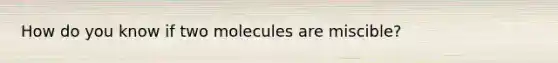 How do you know if two molecules are miscible?