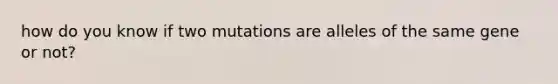 how do you know if two mutations are alleles of the same gene or not?