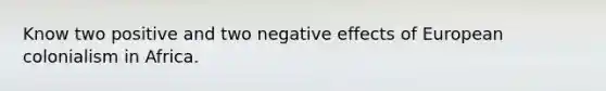 Know two positive and two negative effects of European colonialism in Africa.