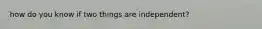 how do you know if two things are independent?