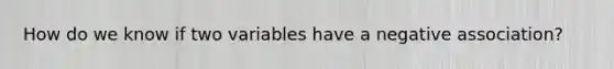 How do we know if two variables have a negative association?