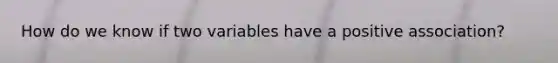 How do we know if two variables have a positive association?