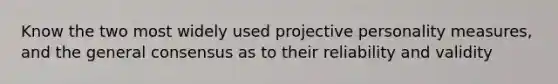 Know the two most widely used projective personality measures, and the general consensus as to their reliability and validity