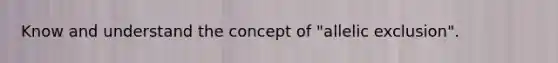 Know and understand the concept of "allelic exclusion".