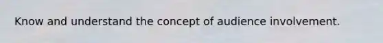 Know and understand the concept of audience involvement.