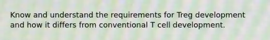 Know and understand the requirements for Treg development and how it differs from conventional T cell development.