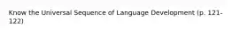 Know the Universal Sequence of Language Development (p. 121-122)