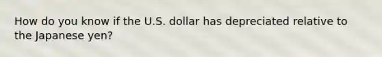 How do you know if the U.S. dollar has depreciated relative to the Japanese yen?