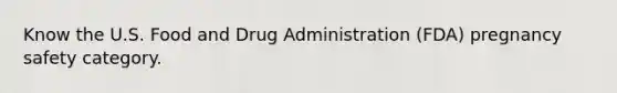 Know the U.S. Food and Drug Administration (FDA) pregnancy safety category.