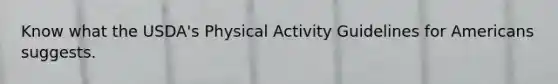 Know what the USDA's Physical Activity Guidelines for Americans suggests.