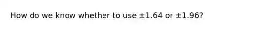 How do we know whether to use ±1.64 or ±1.96?