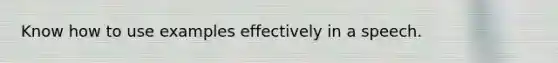 Know how to use examples effectively in a speech.