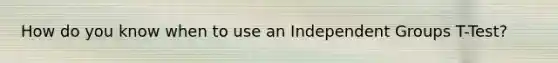 How do you know when to use an Independent Groups T-Test?