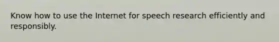 Know how to use the Internet for speech research efficiently and responsibly.