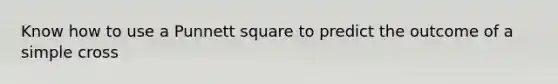 Know how to use a Punnett square to predict the outcome of a simple cross