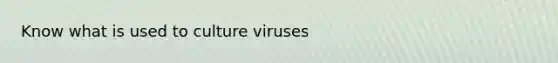 Know what is used to culture viruses