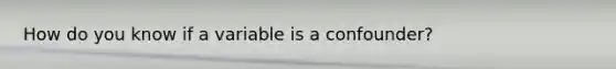 How do you know if a variable is a confounder?