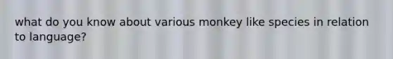 what do you know about various monkey like species in relation to language?