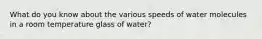 What do you know about the various speeds of water molecules in a room temperature glass of water?