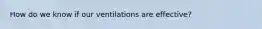 How do we know if our ventilations are effective?