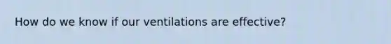 How do we know if our ventilations are effective?
