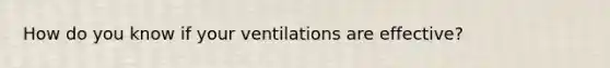 How do you know if your ventilations are effective?