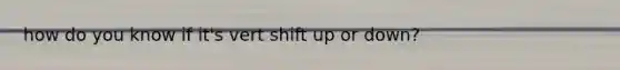 how do you know if it's vert shift up or down?