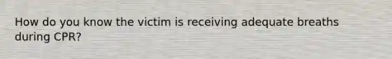 How do you know the victim is receiving adequate breaths during CPR?