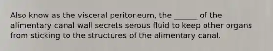 Also know as the visceral peritoneum, the ______ of the alimentary canal wall secrets serous fluid to keep other organs from sticking to the structures of the alimentary canal.