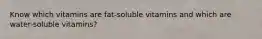 Know which vitamins are fat-soluble vitamins and which are water-soluble vitamins?