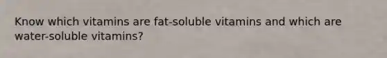 Know which vitamins are fat-soluble vitamins and which are water-soluble vitamins?