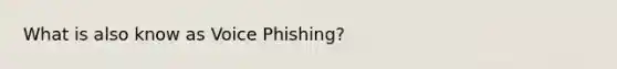 What is also know as Voice Phishing?