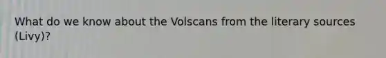 What do we know about the Volscans from the literary sources (Livy)?