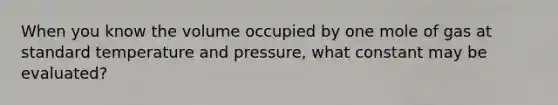 When you know the volume occupied by one mole of gas at standard temperature and pressure, what constant may be evaluated?