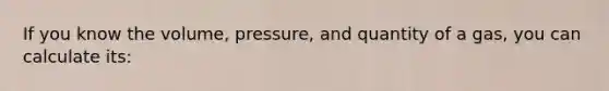 If you know the volume, pressure, and quantity of a gas, you can calculate its: