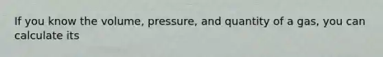 If you know the volume, pressure, and quantity of a gas, you can calculate its