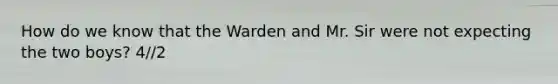 How do we know that the Warden and Mr. Sir were not expecting the two boys? 4//2