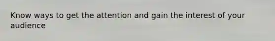 Know ways to get the attention and gain the interest of your audience