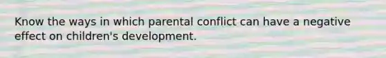 Know the ways in which parental conflict can have a negative effect on children's development.