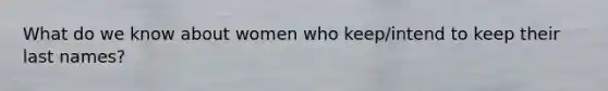 What do we know about women who keep/intend to keep their last names?