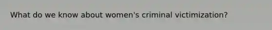 What do we know about women's criminal victimization?