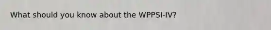 What should you know about the WPPSI-IV?