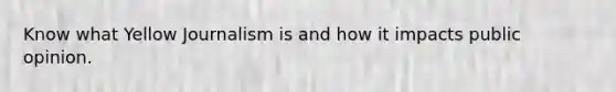 Know what Yellow Journalism is and how it impacts public opinion.