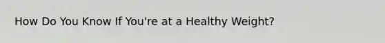 How Do You Know If You're at a Healthy Weight?