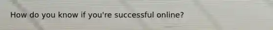 How do you know if you're successful online?